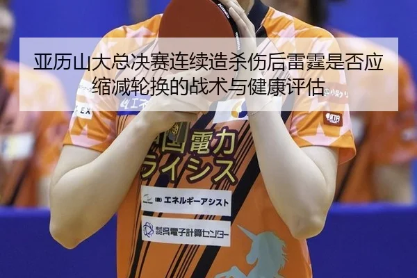 亚历山大总决赛连续造杀伤后雷霆是否应缩减轮换的战术与健康评估