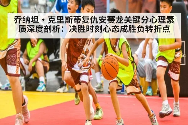 乔纳坦·克里斯蒂复仇安赛龙关键分心理素质深度剖析：决胜时刻心态成胜负转折点 - jiuyouhui