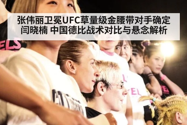 张伟丽卫冕UFC草量级金腰带对手确定闫晓楠 中国德比战术对比与悬念解析 - jiuyouhui