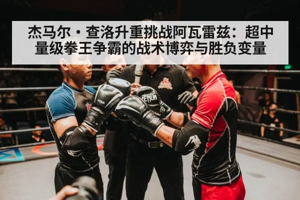 杰马尔·查洛升重挑战阿瓦雷兹：超中量级拳王争霸的战术博弈与胜负变量 - jiuyouhui