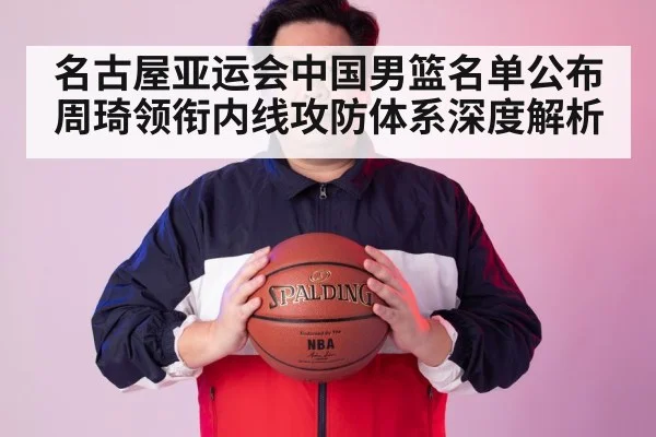 名古屋亚运会中国男篮名单公布 周琦领衔内线攻防体系深度解析 - jiuyouhui