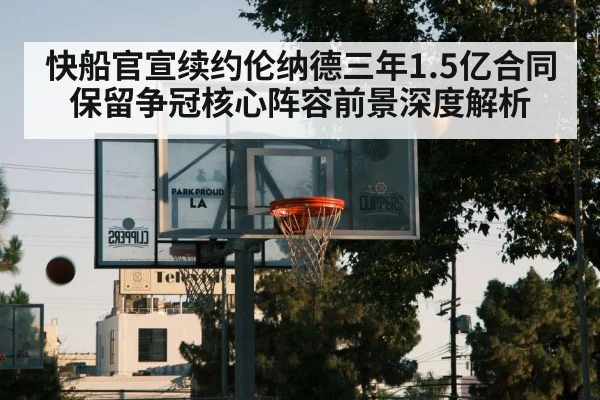 快船官宣续约伦纳德三年1.5亿合同 保留争冠核心阵容前景深度解析 - jiuyouhui