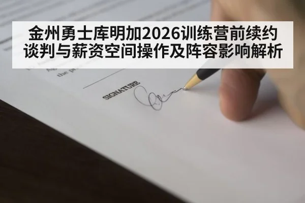 金州勇士库明加2026训练营前续约谈判与薪资空间操作及阵容影响解析 - j9 game