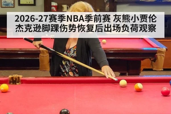 2026-27赛季NBA季前赛 灰熊小贾伦杰克逊脚踝伤势恢复后出场负荷观察