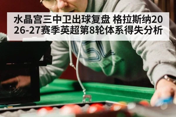 水晶宫三中卫出球复盘 格拉斯纳2026-27赛季英超第8轮体系得失分析