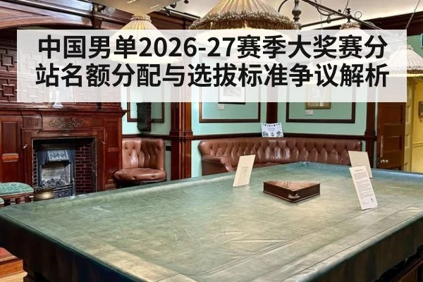 中国男单2026-27赛季大奖赛分站名额分配与选拔标准争议解析